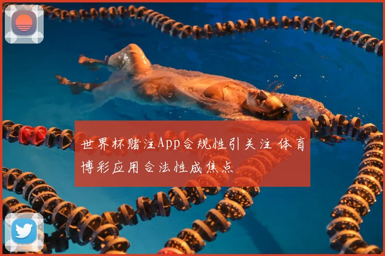 世界杯赌注App合规性引关注 体育博彩应用合法性成焦点