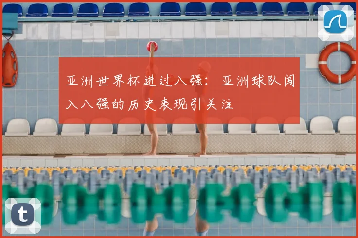 亚洲世界杯进过八强：亚洲球队闯入八强的历史表现引关注