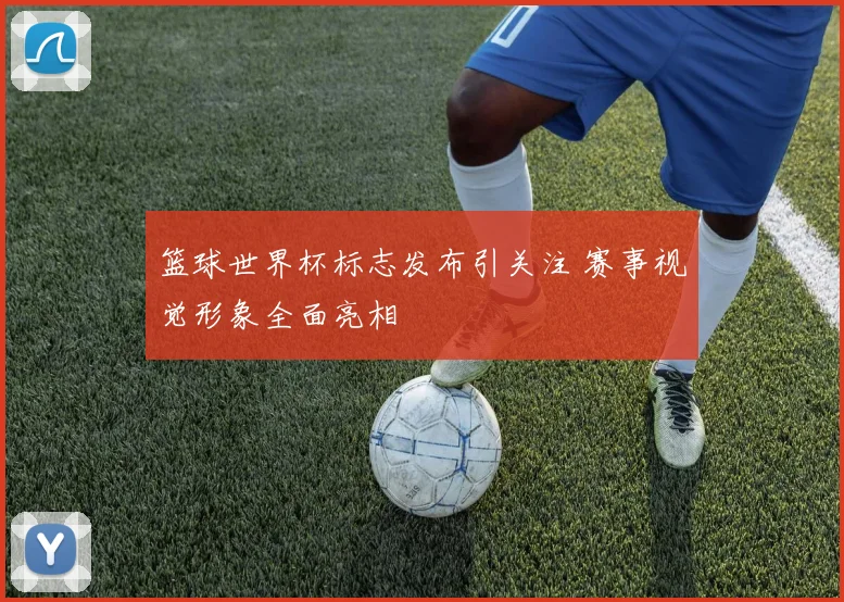 篮球世界杯标志发布引关注 赛事视觉形象全面亮相