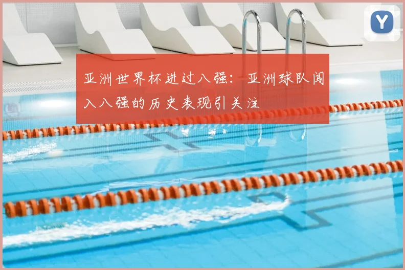亚洲世界杯进过八强：亚洲球队闯入八强的历史表现引关注