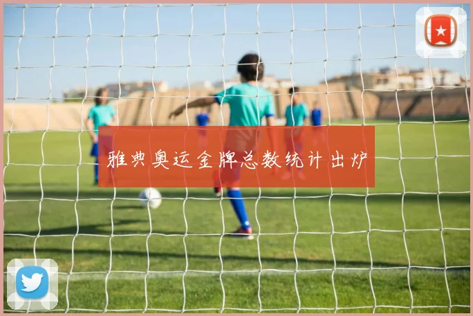 雅典奥运金牌总数统计出炉