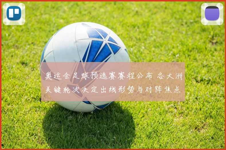 奥运会足球预选赛赛程公布 各大洲关键轮次决定出线形势与对阵焦点