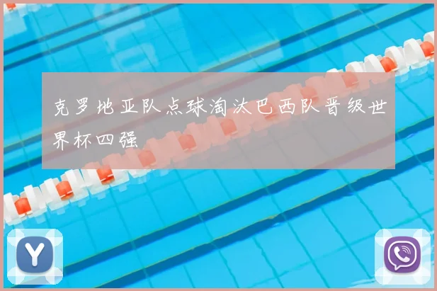 克罗地亚队点球淘汰巴西队晋级世界杯四强