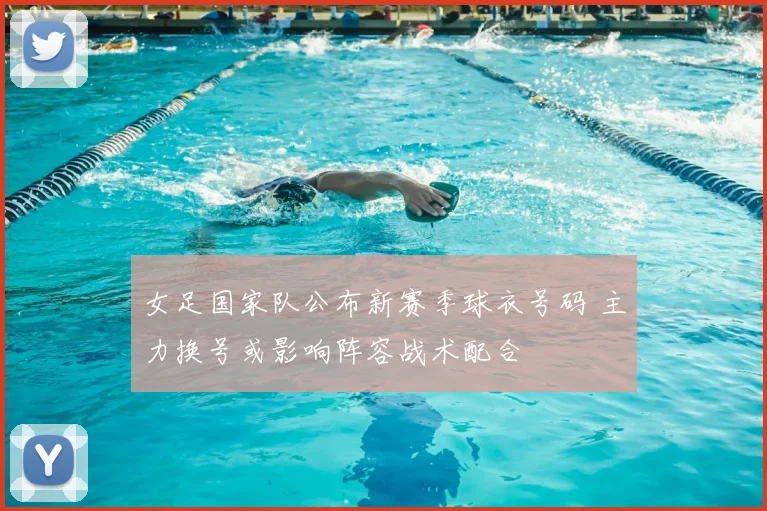 女足国家队公布新赛季球衣号码 主力换号或影响阵容战术配合