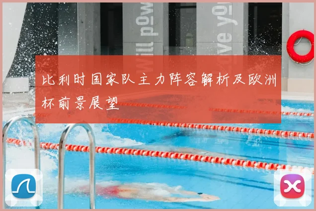 比利时国家队主力阵容解析及欧洲杯前景展望