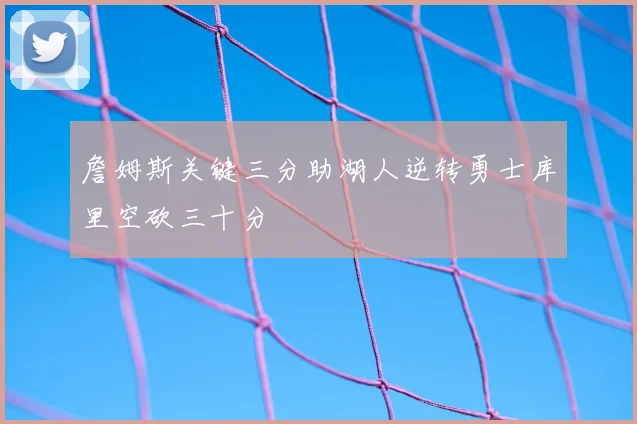 詹姆斯关键三分助湖人逆转勇士库里空砍三十分