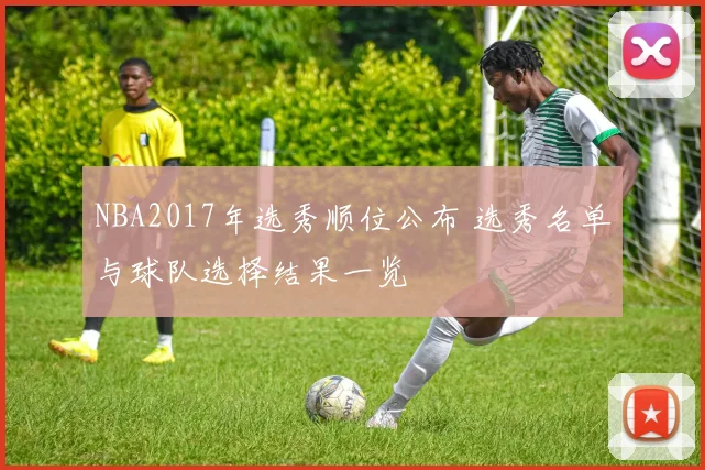 NBA2017年选秀顺位公布 选秀名单与球队选择结果一览