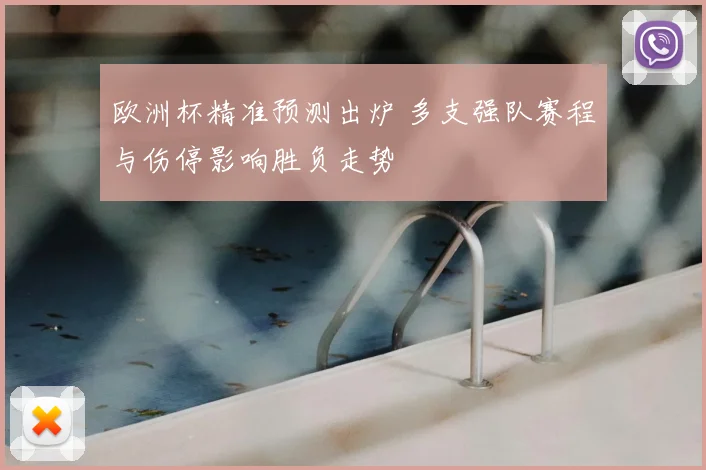 欧洲杯精准预测出炉 多支强队赛程与伤停影响胜负走势