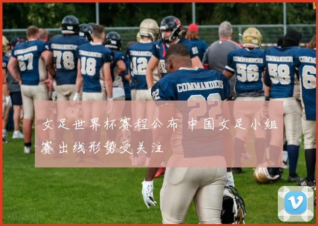 女足世界杯赛程公布 中国女足小组赛出线形势受关注
