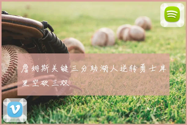 詹姆斯关键三分助湖人逆转勇士库里空砍三双