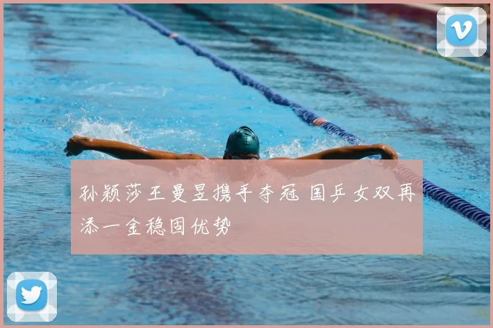 孙颖莎王曼昱携手夺冠 国乒女双再添一金稳固优势