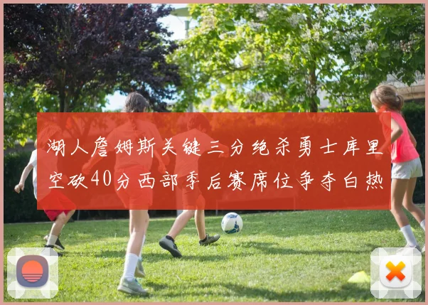 湖人詹姆斯关键三分绝杀勇士库里空砍40分西部季后赛席位争夺白热化