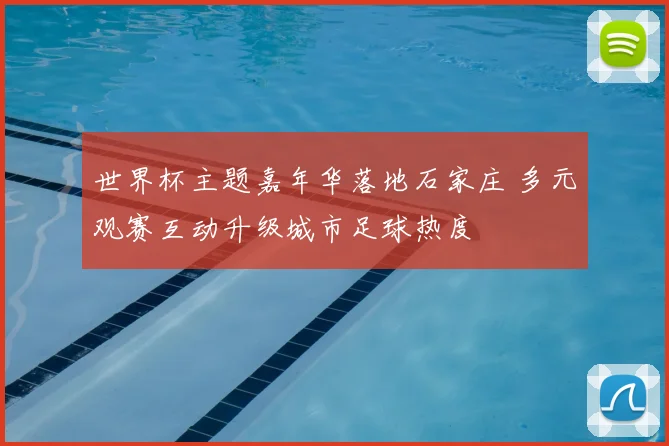 世界杯主题嘉年华落地石家庄 多元观赛互动升级城市足球热度
