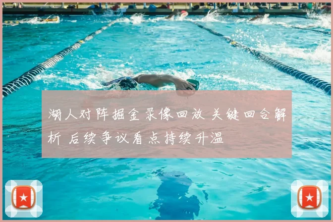 湖人对阵掘金录像回放 关键回合解析 后续争议看点持续升温