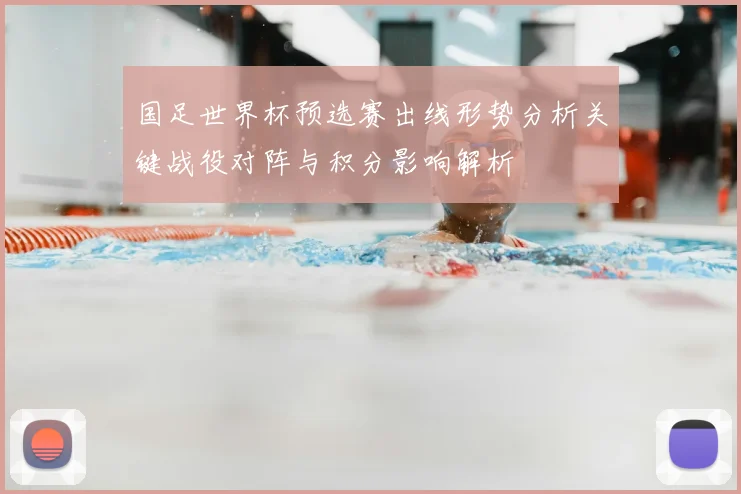 国足世界杯预选赛出线形势分析关键战役对阵与积分影响解析