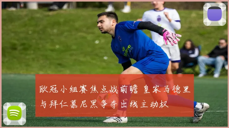 欧冠小组赛焦点战前瞻 皇家马德里与拜仁慕尼黑争夺出线主动权